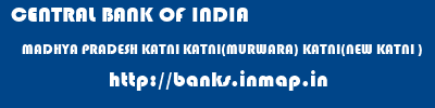 CENTRAL BANK OF INDIA  MADHYA PRADESH KATNI KATNI(MURWARA) KATNI(NEW KATNI )  banks information 